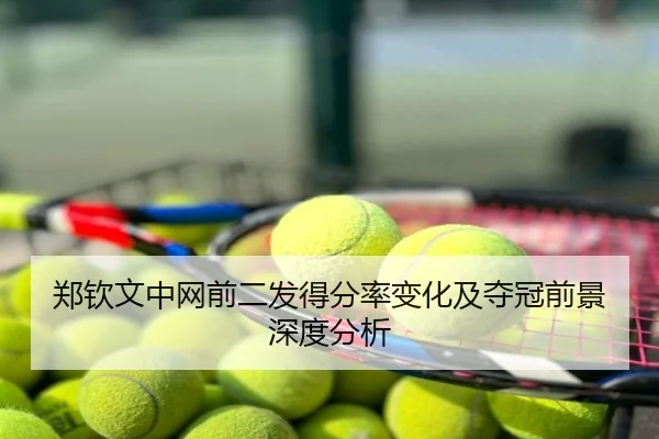 郑钦文中网前二发得分率变化及夺冠前景深度分析