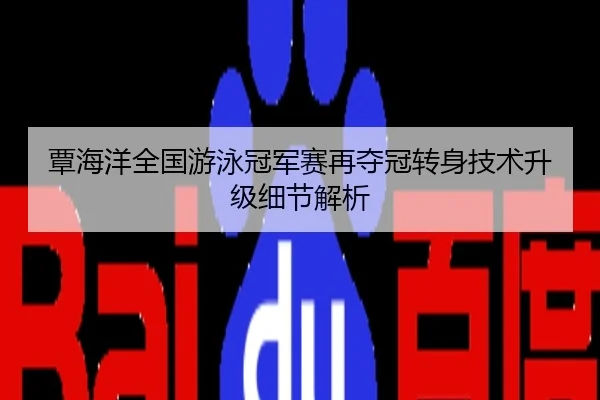 覃海洋全国游泳冠军赛再夺冠转身技术升级细节解析