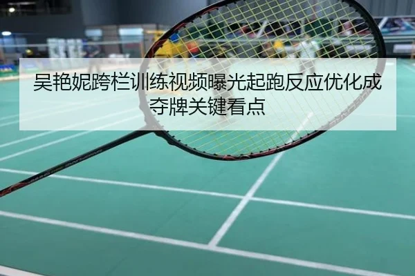 吴艳妮跨栏训练视频曝光起跑反应优化成夺牌关键看点